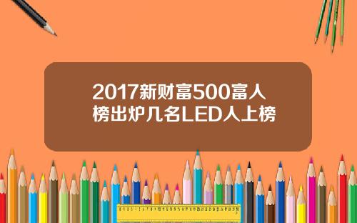 2017新财富500富人榜出炉几名LED人上榜
