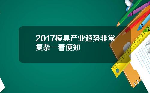 2017模具产业趋势非常复杂一看便知