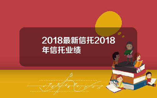 2018最新信托2018年信托业绩