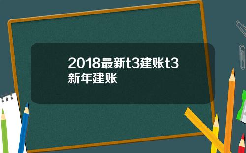 2018最新t3建账t3新年建账