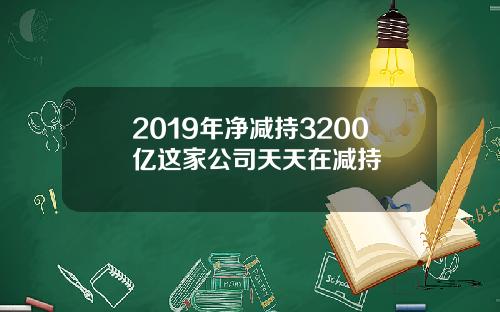 2019年净减持3200亿这家公司天天在减持