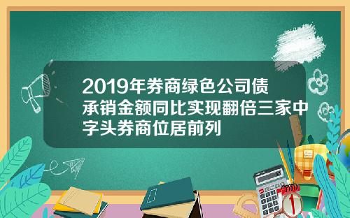 2019年券商绿色公司债承销金额同比实现翻倍三家中字头券商位居前列
