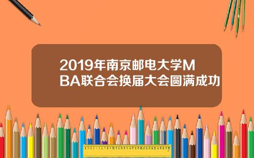 2019年南京邮电大学MBA联合会换届大会圆满成功
