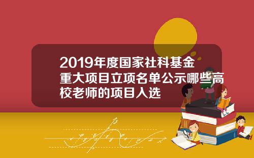 2019年度国家社科基金重大项目立项名单公示哪些高校老师的项目入选