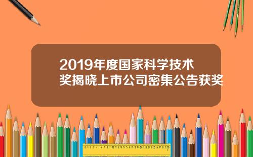 2019年度国家科学技术奖揭晓上市公司密集公告获奖