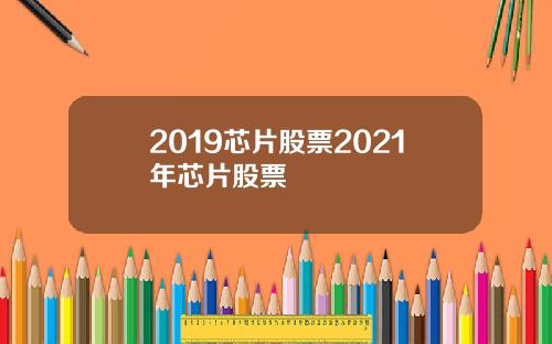 2019芯片股票2021年芯片股票
