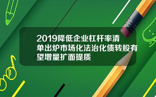 2019降低企业杠杆率清单出炉市场化法治化债转股有望增量扩面提质