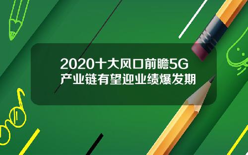 2020十大风口前瞻5G产业链有望迎业绩爆发期
