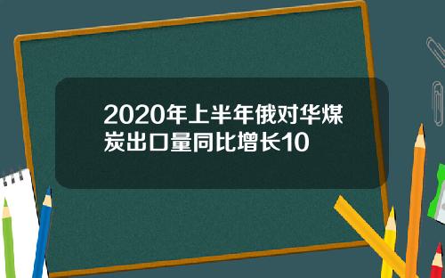 2020年上半年俄对华煤炭出口量同比增长10