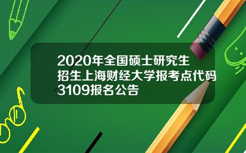 2020年全国硕士研究生招生上海财经大学报考点代码3109报名公告