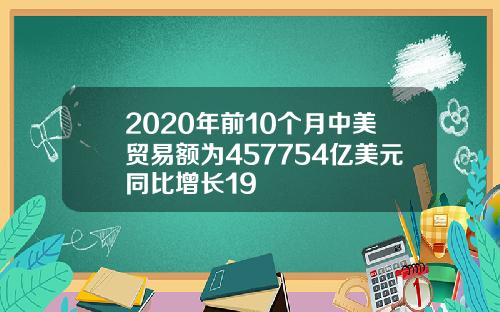 2020年前10个月中美贸易额为457754亿美元同比增长19