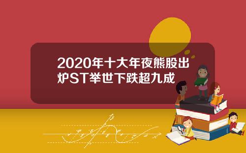 2020年十大年夜熊股出炉ST举世下跌超九成