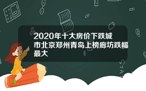 2020年十大房价下跌城市北京郑州青岛上榜廊坊跌幅最大