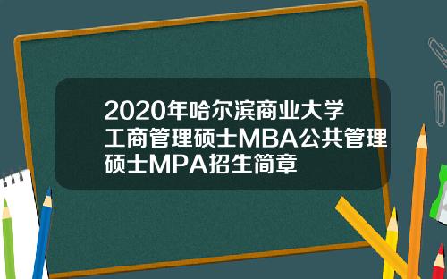 2020年哈尔滨商业大学工商管理硕士MBA公共管理硕士MPA招生简章