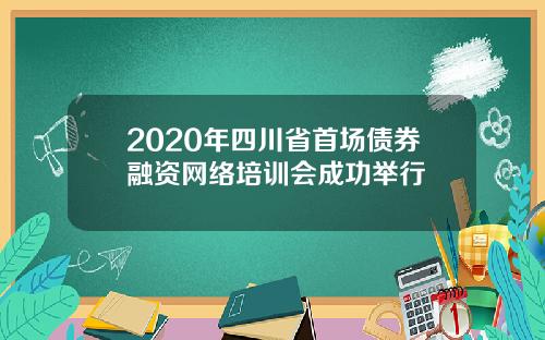 2020年四川省首场债券融资网络培训会成功举行