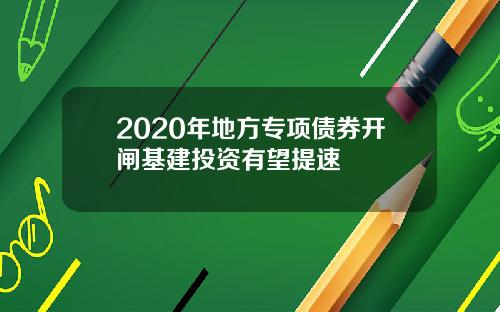2020年地方专项债券开闸基建投资有望提速