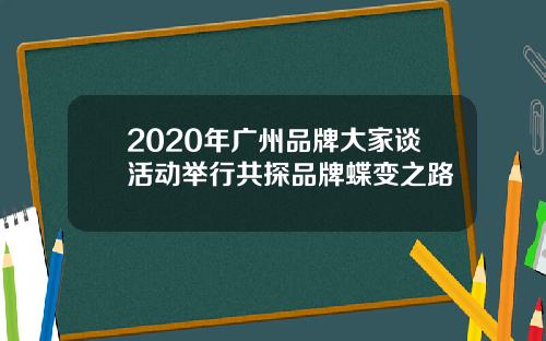 2020年广州品牌大家谈活动举行共探品牌蝶变之路