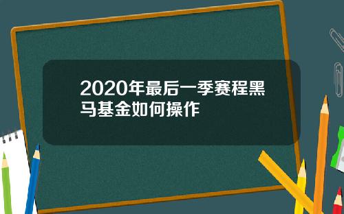 2020年最后一季赛程黑马基金如何操作