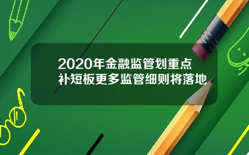 2020年金融监管划重点补短板更多监管细则将落地