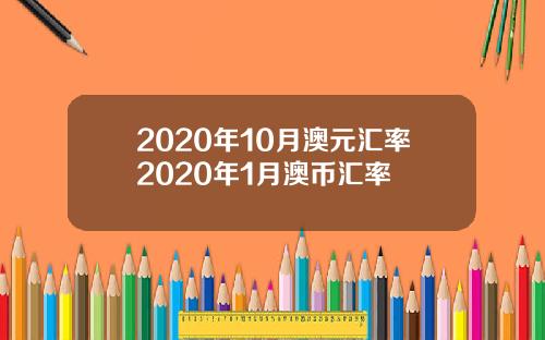 2020年10月澳元汇率2020年1月澳币汇率