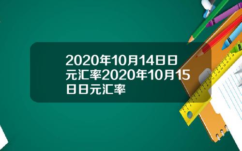2020年10月14日日元汇率2020年10月15日日元汇率
