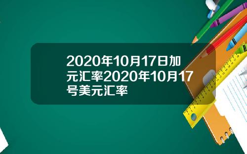 2020年10月17日加元汇率2020年10月17号美元汇率
