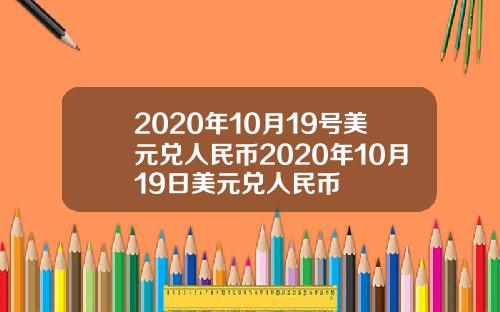 2020年10月19号美元兑人民币2020年10月19日美元兑人民币