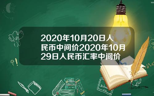 2020年10月20日人民币中间价2020年10月29日人民币汇率中间价