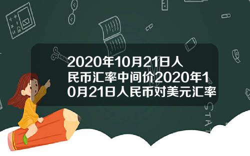 2020年10月21日人民币汇率中间价2020年10月21日人民币对美元汇率