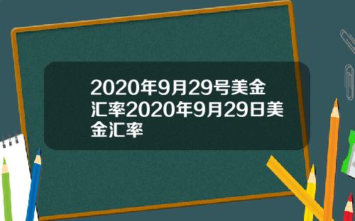 2020年9月29号美金汇率2020年9月29日美金汇率