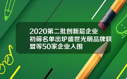 2020第二批创新层企业初筛名单出炉盛世光明品牌联盟等50家企业入围