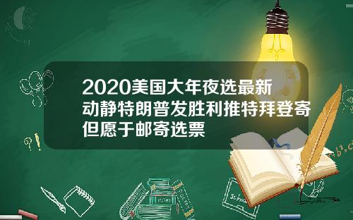 2020美国大年夜选最新动静特朗普发胜利推特拜登寄但愿于邮寄选票