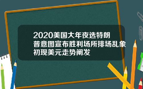 2020美国大年夜选特朗普意图宣布胜利场所排场乱象初现美元走势阐发