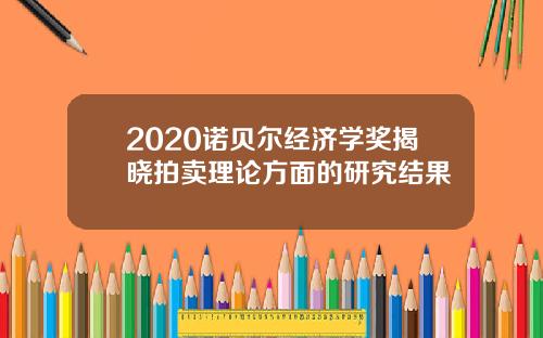 2020诺贝尔经济学奖揭晓拍卖理论方面的研究结果