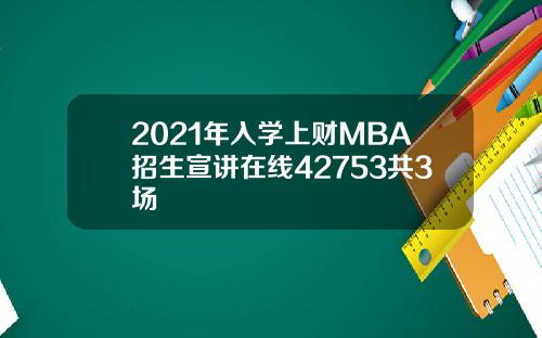 2021年入学上财MBA招生宣讲在线42753共3场