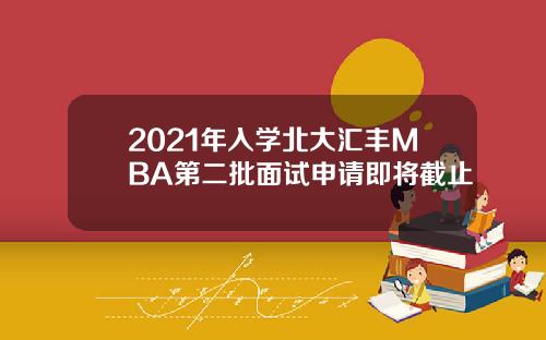 2021年入学北大汇丰MBA第二批面试申请即将截止