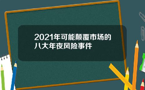 2021年可能颠覆市场的八大年夜风险事件