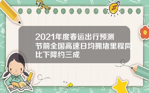 2021年度春运出行预测节前全国高速日均拥堵里程同比下降约三成