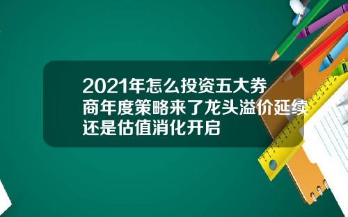 2021年怎么投资五大券商年度策略来了龙头溢价延续还是估值消化开启