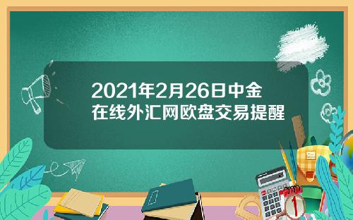 2021年2月26日中金在线外汇网欧盘交易提醒