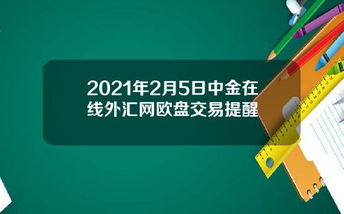 2021年2月5日中金在线外汇网欧盘交易提醒