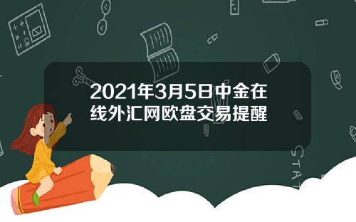 2021年3月5日中金在线外汇网欧盘交易提醒