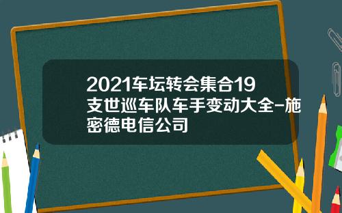 2021车坛转会集合19支世巡车队车手变动大全-施密德电信公司