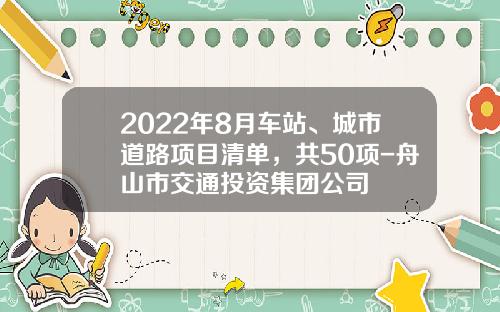 2022年8月车站、城市道路项目清单，共50项-舟山市交通投资集团公司