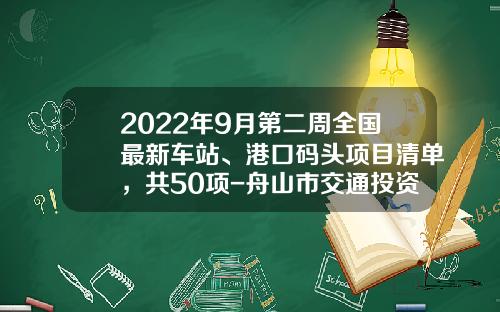 2022年9月第二周全国最新车站、港口码头项目清单，共50项-舟山市交通投资集团公司