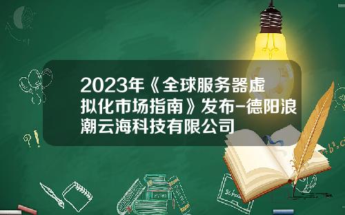2023年《全球服务器虚拟化市场指南》发布-德阳浪潮云海科技有限公司
