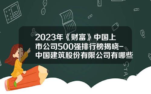 2023年《财富》中国上市公司500强排行榜揭晓-中国建筑股份有限公司有哪些上市子公司