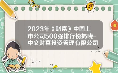 2023年《财富》中国上市公司500强排行榜揭晓-中文财富投资管理有限公司