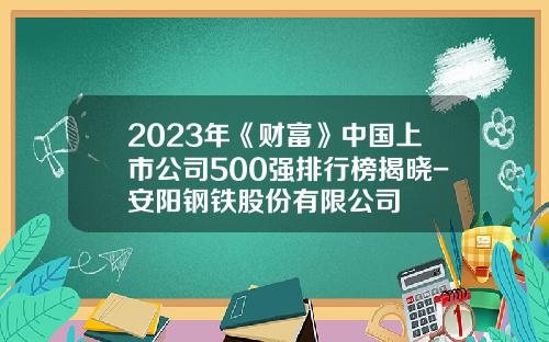 2023年《财富》中国上市公司500强排行榜揭晓-安阳钢铁股份有限公司