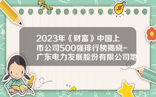 2023年《财富》中国上市公司500强排行榜揭晓-广东电力发展股份有限公司地址